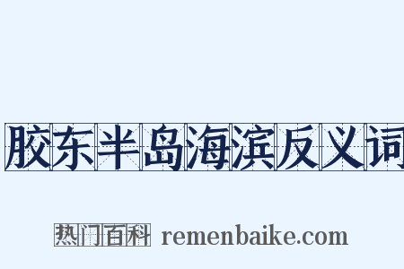 胶东半岛海滨反义词是什么意思的图片